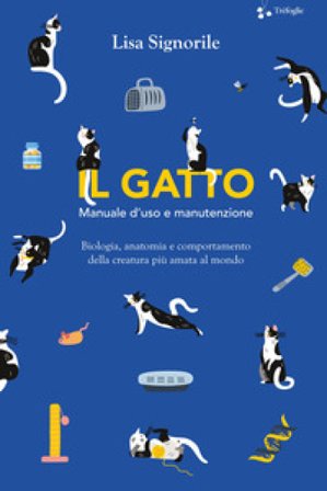 Il gatto. Manuale d'uso e manutenzione. Biologia, anatomia e comportamento della creatura più amata al mondo Lisa Signorile