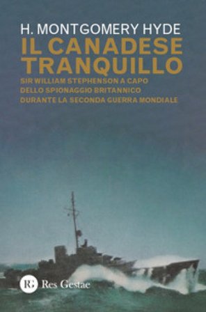 Il canadese tranquillo. Sir William Stephenson a capo dello spionaggio britannico durante la Seconda Guerra Mondiale H. Montgomery Hyde
