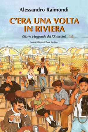 C'era una volta in Riviera. (Storie e leggende del XX seoclo) Alessandro Raimondi