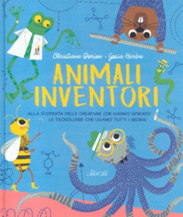 Animali inventori. Alla scoperta delle creature che hanno ispirato le tecnologie che usiamo tutti i giorni. Ediz. a colori Christiane Dorion