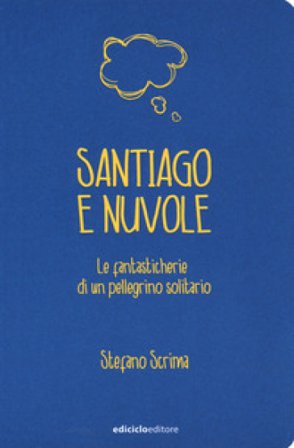 Santiago e nuvole. Le fantasticherie di un pellegrino solitario Stefano Scrima