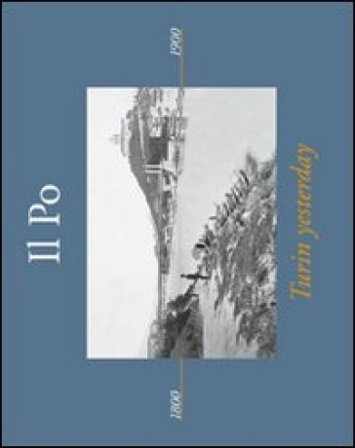 Il Po. Turin yesterday. Ediz. italiana e inglese Emma Alterino