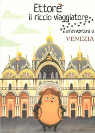 Ettore il riccio viaggiatore. Un'avventura a Venezia. Ediz. illustrata Camilla Anselmi