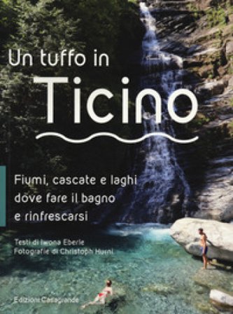 Un tuffo in Ticino. Fiumi, cascate, laghetti e altri luoghi naturali dove fare il bagno e rinfrescarsi Iwona Eberle