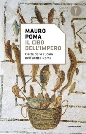 Il cibo dell'Impero. L'arte della cucina nell'antica Roma Mauro Poma