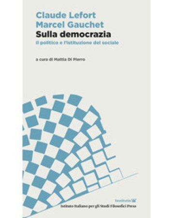 Sulla democrazia. Il politico e l'istituzione del sociale Claude Lefort