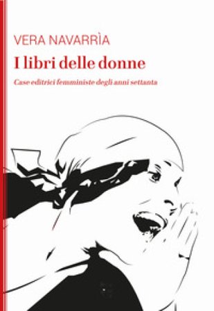 I libri delle donne. Case editrici femministe degli anni Settanta Vera Navarrìa