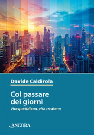 Col passare dei giorni. Vita quotidiana, vita cristiana Davide Caldirola