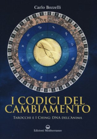 I codici del cambiamento. Tarocchi e I Ching: DNA dell'anima Carlo Bozzelli