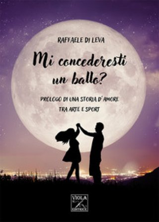 Mi concederesti un ballo? Prologo di una storia d'amore tra arte e sport Raffaele Di Leva