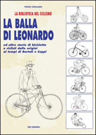 La balla di Leonardo ed altre storie di biciclette e ciclisti dalle origini ai tempi di Bartali e Coppi Pietro Cipollaro