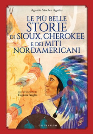 Le più belle storie di Sioux, Cherokee e dei miti nordamericani Agustin Sánchez Aguilar