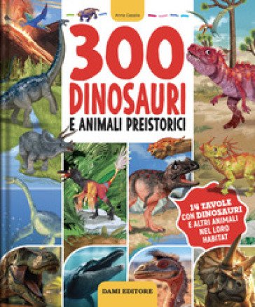 300 dinosauri e animali preistorici. Ediz. a colori Anna Casalis