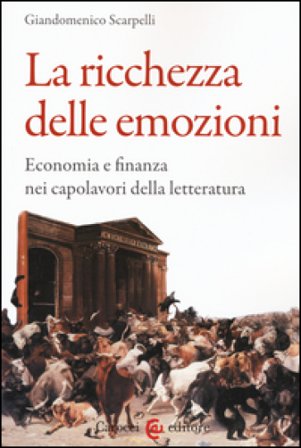 La ricchezza delle emozioni. Economia e finanza nei capolavori della letteratura Giandomenico Scarpelli