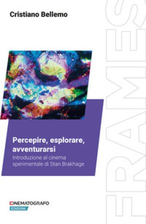 Percepire, esplorare, avventurarsi. Introduzione al cinema sperimentale di Stan Brakhage Cristiano Bellemo