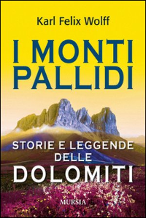 I monti pallidi. Storie e leggende delle Dolomiti Karl Felix Wolff