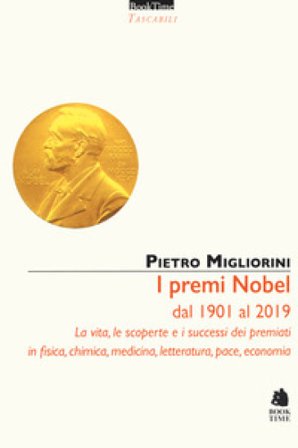 I premi Nobel dal 1901 al 2019. La vita, le scoperte e i successi dei premiati in fisica, chimica, medicina, letteratura, pace, economia. Nuova ediz. 