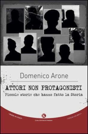 Attori non protagonisti. Piccole storie che hanno fatto la storia Domenico Arone
