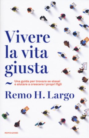 Vivere la vita giusta. Una guida per trovare se stessi e aiutare a crescere i propri figli Remo Largo