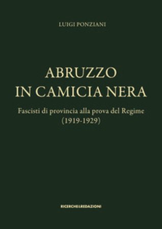 Abruzzo in camicia nera. Fascisti di provincia alla prova del Regime (1919-1929) Luigi Ponziani