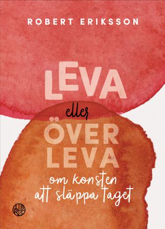 Leva eller överleva : om konsten att släppa taget - Bok av Robert Eriksson - Inbunden