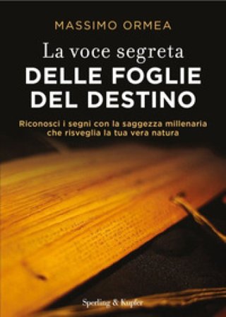 La voce segreta delle foglie del destino. Riconosci i segni con la saggezza millenaria che risveglia la tua vera natura Massimo Ormea