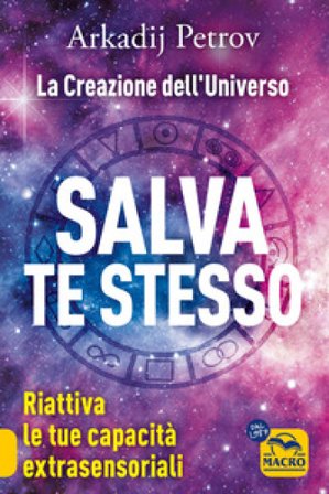 Salva te stesso. La creazione dell'Universo. Riattiva le tue capacità extrasensoriali per rigenerarti e guarire Arcadij Petrov