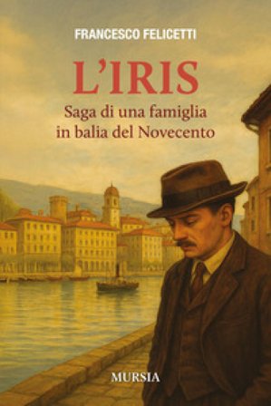 L'Iris. Saga di una famiglia in balia del Novecento Francesco Felicetti