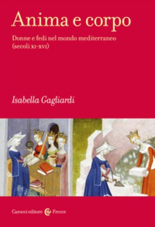 Anima e corpo. Donne e fedi nel mondo mediterraneo (secoli XI-XVI) Isabella Gagliardi