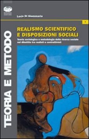 Realismo scientifico e disposizioni sociali. Teoria sociologica e metodologia nel dibattito tra realisti e costruttivisti Loris Di Giammaria