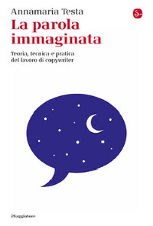 La parola immaginata. Teoria, tecnica e pratica del lavoro di copywriter. Nuova ediz. Annamaria Testa