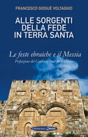 Alle sorgenti della fede in Terrasanta. Vol. 1: Le feste ebraiche e il Messia Francesco Giosué Voltaggio