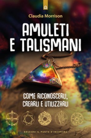 Amuleti e talismani. Come riconoscerli, crearli e utilizzarli Claudia Morrison