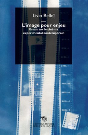 L'image pour enjeu. Essais sur le cinéma expérimental contemporain Livio Belloï