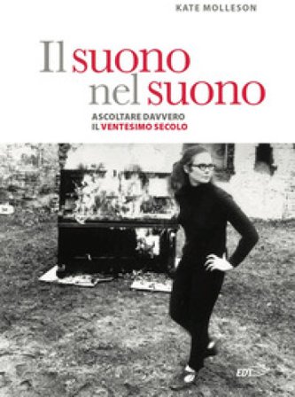 Il suono nel suono. Ascoltare davvero il Ventesimo secolo. Kate Molleson