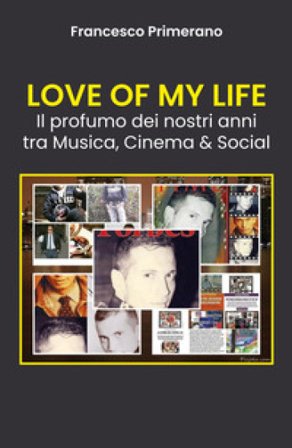 Love of my life. Il profumo dei nostri anni tra musica, cinema & social Francesco Primerano