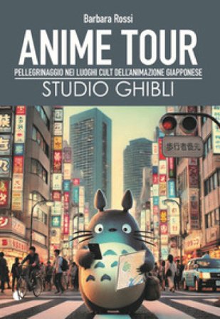 Anime tour. Speciale studio Ghibli. Pellegrinaggio nei luoghi cult dell'animazione giapponese Barbara Rossi