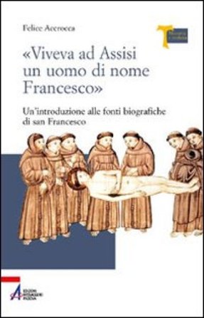 «Viveva ad Assisi un uomo di nome Francesco». Un'introduzione alle fonti biografiche di san Francesco Felice Accrocca
