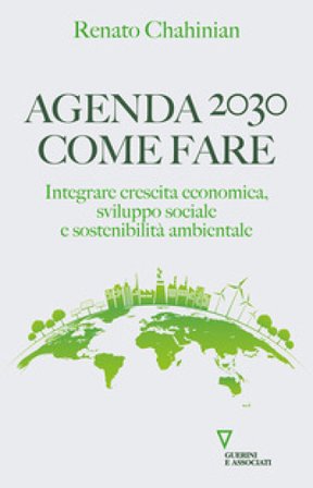 Agenda 2030. Come fare. Integrare crescita economica, sviluppo sociale e sostenibilità ambientale Renato Chahinian