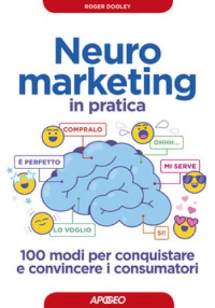 Neuromarketing in pratica. 100 modi per conquistare e convincere i consumatori Roger Dooley