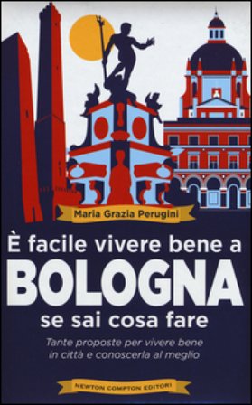 È facile vivere bene a Bologna se sai cosa fare. Tante proposte per vivere bene in città e conoscerla al meglio Maria Grazia Perugini