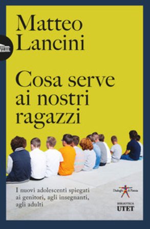 Cosa serve ai nostri ragazzi. I nuovi adolescenti spiegati ai genitori, agli insegnanti, agli adulti Matteo Lancini