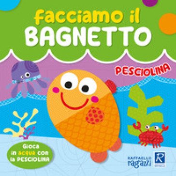 Pesciolina. Facciamo il bagnetto. Ediz. a colori Alessia Zucchi