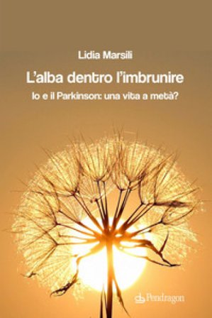 L'alba dentro l'imbrunire. Io e il Parkinson: una vita a metà? Lidia Marsili