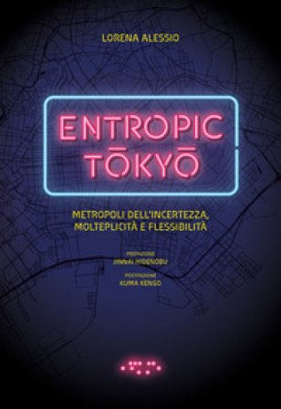 Entropic Tokyo. Metropoli dell'incertezza, molteplicità e flessibilità. Ediz. a colori Lorena Alessio