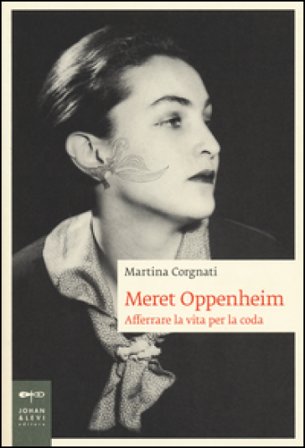 Meret Oppenheim. Afferrare la vita per la coda Martina Corgnati