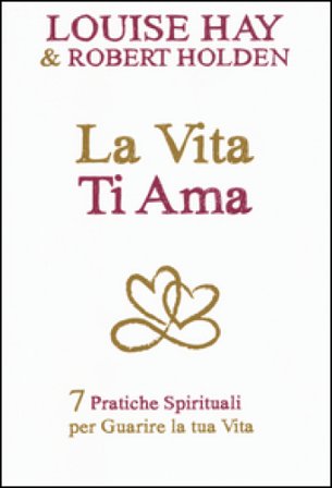 La vita ti ama. 7 pratiche spirituali per guarire la tua vita Louise L. Hay
