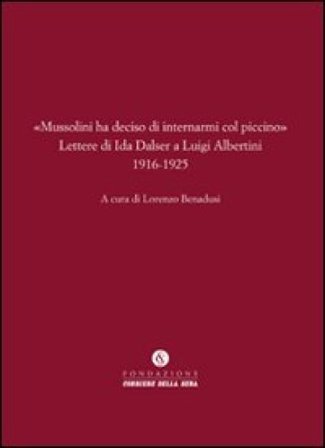 «Mussolini ha deciso di internarmi col piccino». Lettere di Ida Dalser a Luigi Albertini 1916-1925 Luigi Albertini