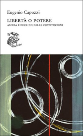 Libertà o potere. Ascesa e declino delle costituzioni Eugenio Capozzi