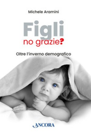 Figli, no grazie? Oltre l'inverno demografico Michele Aramini